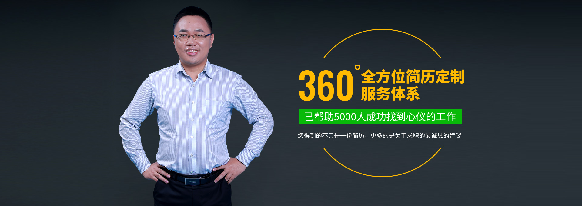 360°全方位简历定制服务体系，已帮助5000位求职者成功找到心仪工作！您得到的不只是一份简历，更多的是在求职之中最诚恳的建议。